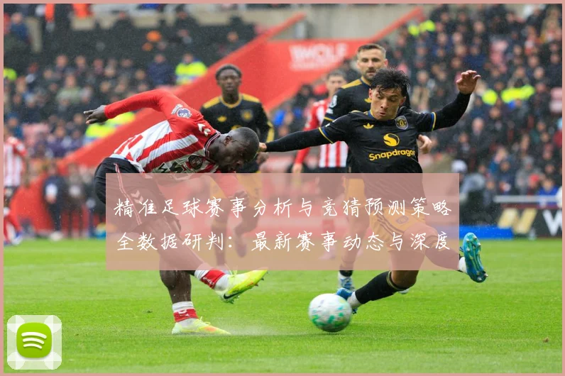 精准足球赛事分析与竞猜预测策略全数据研判：最新赛事动态与深度分析