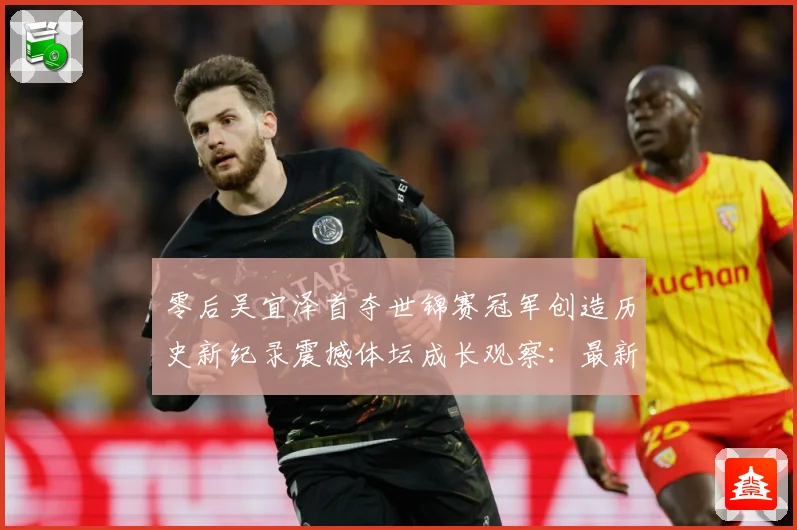 零后吴宜泽首夺世锦赛冠军创造历史新纪录震撼体坛成长观察：最新赛事动态与深度分析