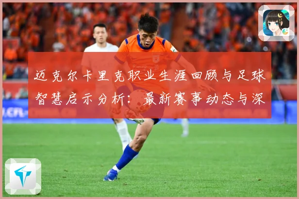 迈克尔卡里克职业生涯回顾与足球智慧启示分析：最新赛事动态与深度分析