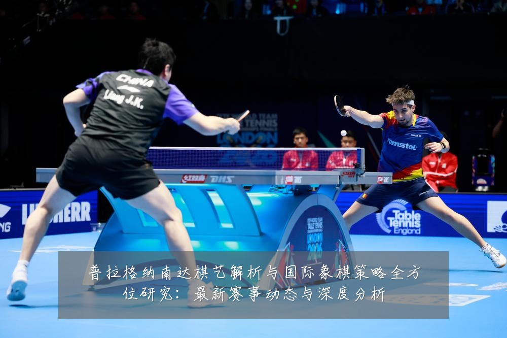 普拉格纳南达棋艺解析与国际象棋策略全方位研究:最新赛事动态与深度分析