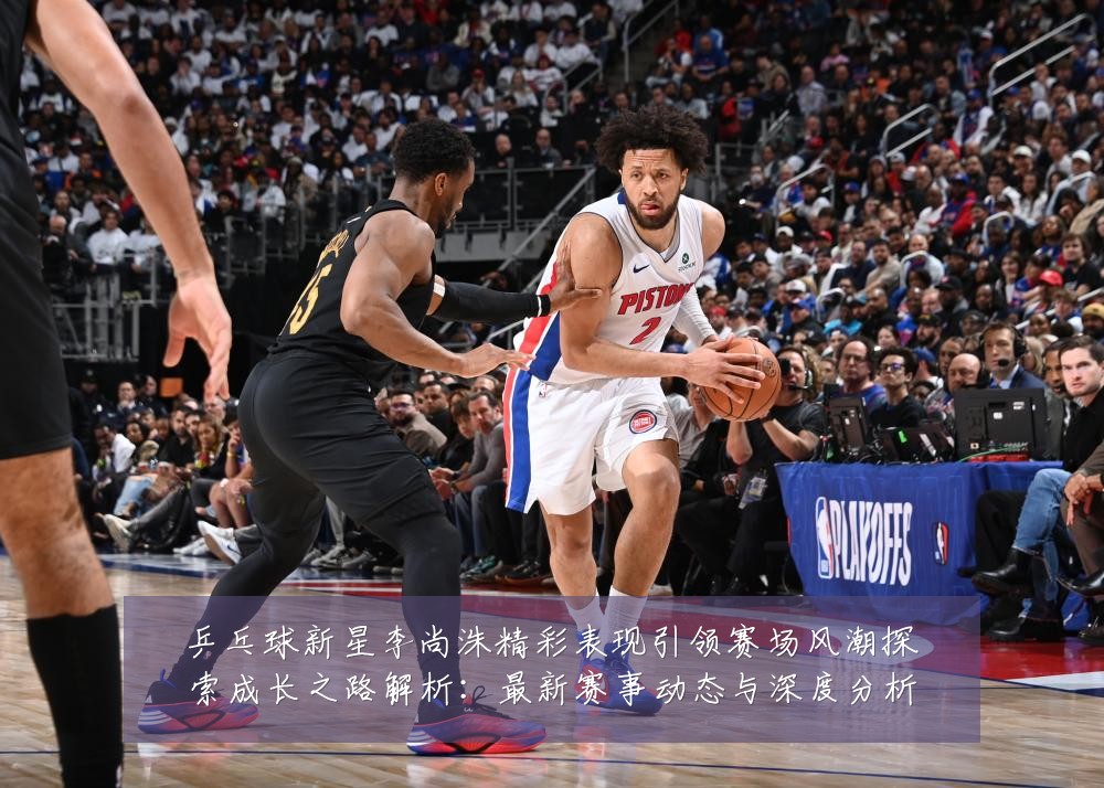 乒乓球新星李尚洙精彩表现引领赛场风潮探索成长之路解析:最新赛事动态与深度分析