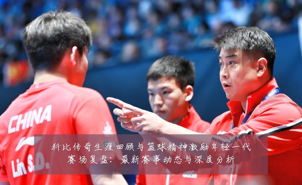 科比传奇生涯回顾与篮球精神激励年轻一代赛场复盘:最新赛事动态与深度分析