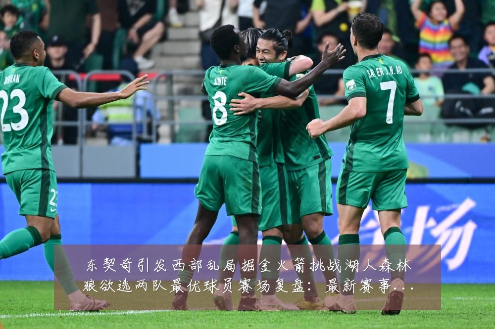 东契奇引发西部乱局掘金火箭挑战湖人森林狼欲选两队最优球员赛场复盘:最新赛事动态与深度分析