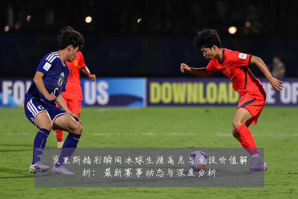 莫里斯精彩瞬间冰球生涯高光与竞技价值解析:最新赛事动态与深度分析