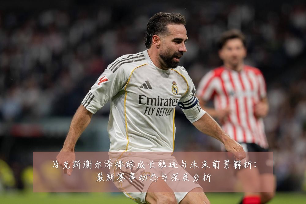 马克斯谢尔泽棒球成长轨迹与未来前景解析：最新赛事动态与深度分析